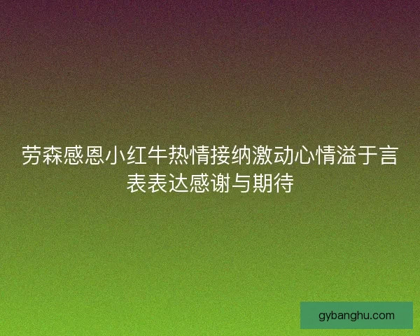 劳森感恩小红牛热情接纳激动心情溢于言表表达感谢与期待