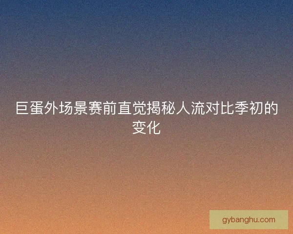 巨蛋外场景赛前直觉揭秘人流对比季初的变化