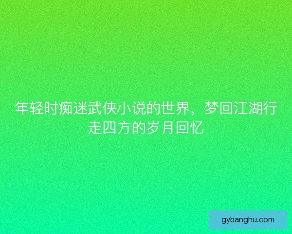 年轻时痴迷武侠小说的世界，梦回江湖行走四方的岁月回忆