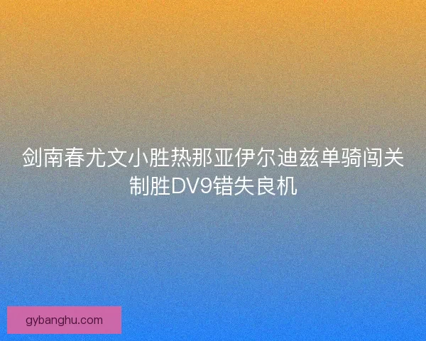 剑南春尤文小胜热那亚伊尔迪兹单骑闯关制胜DV9错失良机