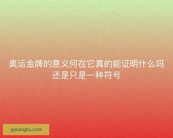 奥运金牌的意义何在它真的能证明什么吗还是只是一种符号