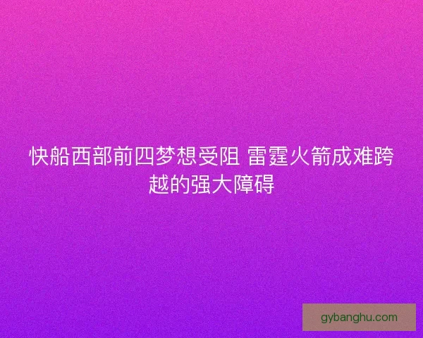 快船西部前四梦想受阻 雷霆火箭成难跨越的强大障碍 快船西部前四梦想受阻 雷霆火箭成难跨越的强大障碍