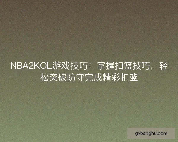 NBA2KOL游戏技巧:掌握扣篮技巧,轻松突破防守完成精彩扣篮 NBA2KOL游戏技巧:掌握扣篮技巧,轻松突破防守完成精彩扣篮