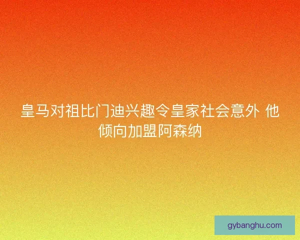 皇马对祖比门迪兴趣令皇家社会意外 他倾向加盟阿森纳 皇马对祖比门迪兴趣令皇家社会意外 他倾向加盟阿森纳