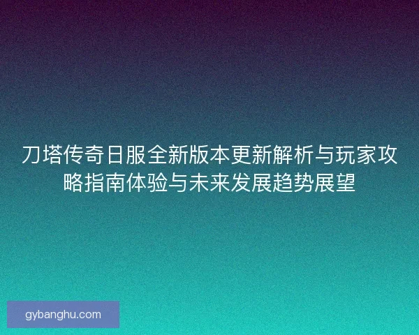 刀塔传奇日服全新版本更新解析与玩家攻略指南体验与未来发展趋势展望 刀塔传奇日服全新版本更新解析与玩家攻略指南体验与未来发展趋势展望